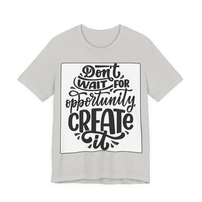 Don't Wait for Opportunity, Create It” Motivational Tee