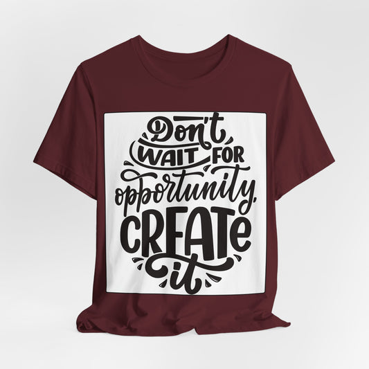 Don't Wait for Opportunity, Create It” Motivational Tee