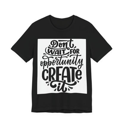 Don't Wait for Opportunity, Create It” Motivational Tee