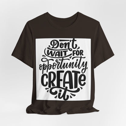 Don't Wait for Opportunity, Create It” Motivational Tee
