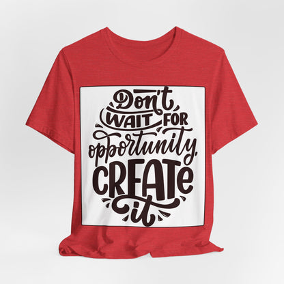Don't Wait for Opportunity, Create It” Motivational Tee