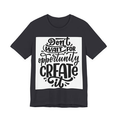 Don't Wait for Opportunity, Create It” Motivational Tee
