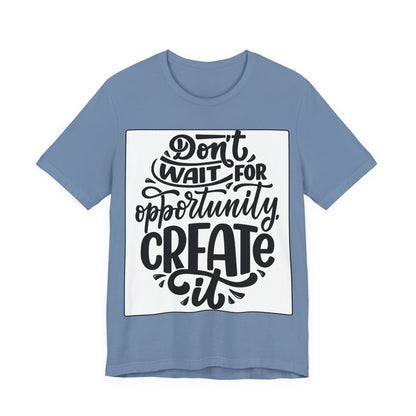 Don't Wait for Opportunity, Create It” Motivational Tee