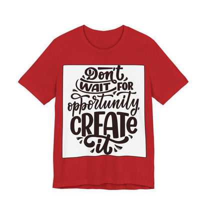 Don't Wait for Opportunity, Create It” Motivational Tee