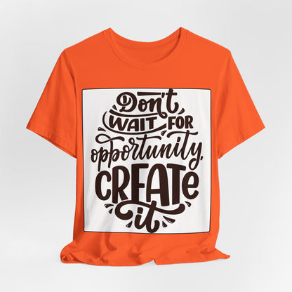 Don't Wait for Opportunity, Create It” Motivational Tee