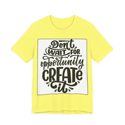 Don't Wait for Opportunity, Create It” Motivational Tee