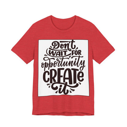 Don't Wait for Opportunity, Create It” Motivational Tee