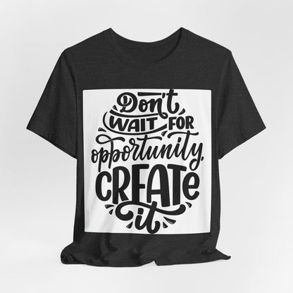 Don't Wait for Opportunity, Create It” Motivational Tee