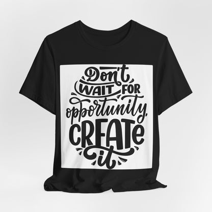 Don't Wait for Opportunity, Create It” Motivational Tee