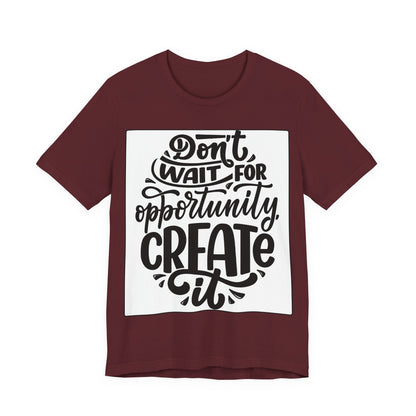 Don't Wait for Opportunity, Create It” Motivational Tee