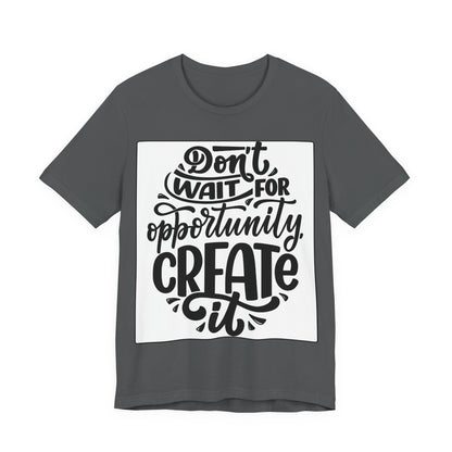 Don't Wait for Opportunity, Create It” Motivational Tee
