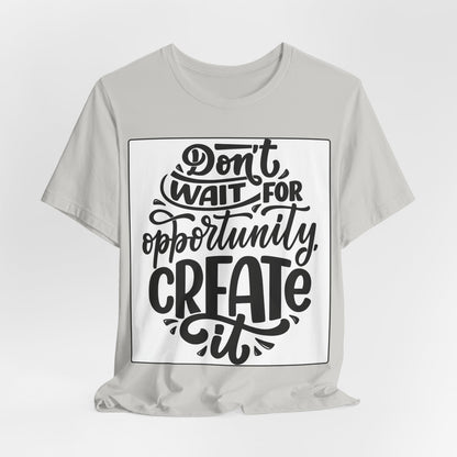 Don't Wait for Opportunity, Create It” Motivational Tee