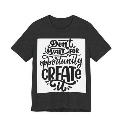 Don't Wait for Opportunity, Create It” Motivational Tee